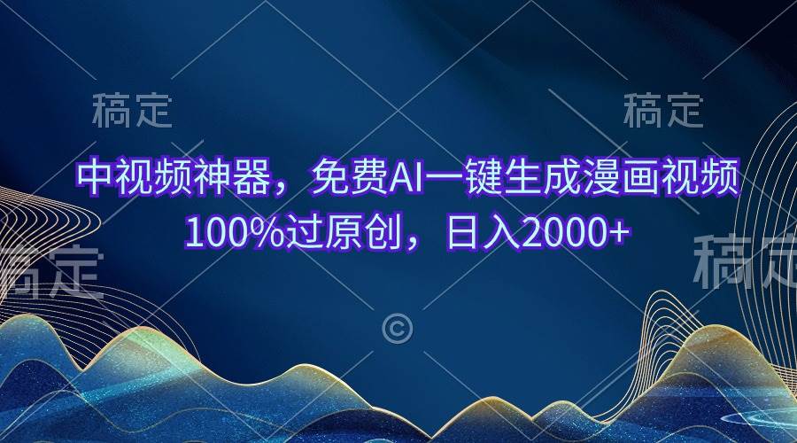 中视频神器，免费AI一键生成漫画视频100%过原创，日入2000+-天下副业