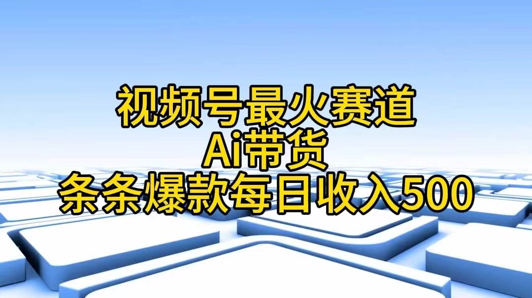 视频号最火赛道——Ai带货条条爆款每日收入500-天下副业
