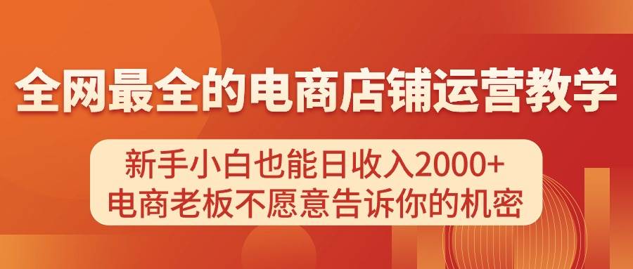 电商店铺运营教学，新手小白也能日收入2000+，电商老板不愿意告诉你的机密-天下副业