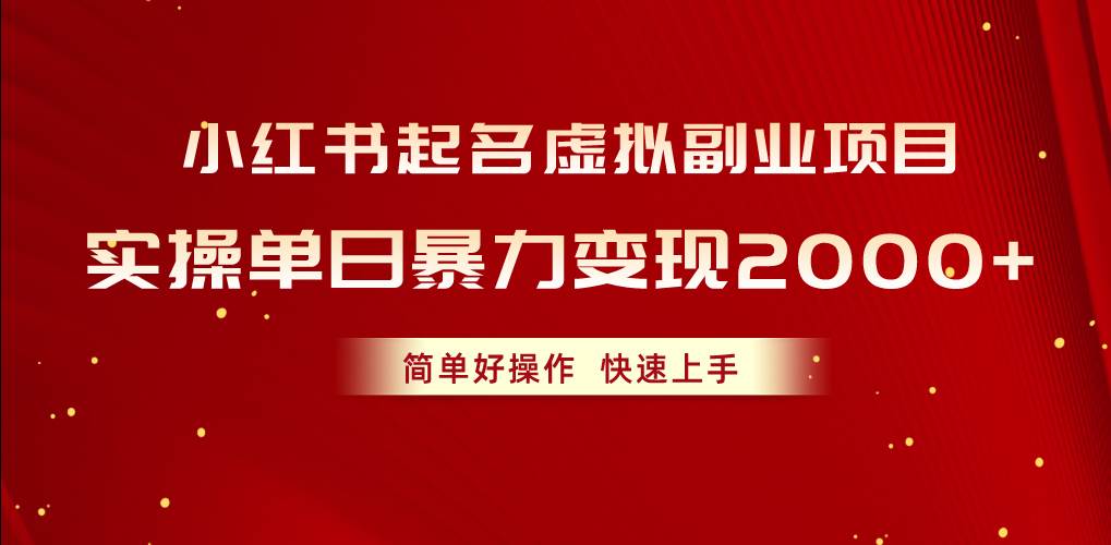 小红书起名虚拟副业项目，实操单日暴力变现2000+，简单好操作，快速上手-天下副业