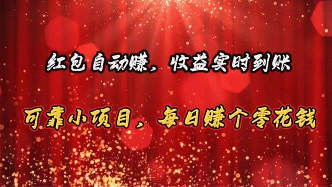 红包自动赚，收益实时到账 可靠小项目，每日赚个零花钱-天下副业
