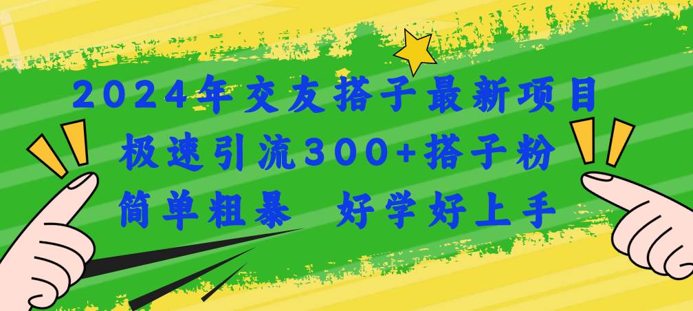 2024年交友搭子最新项目，极速引流300+搭子粉，简单粗暴，好学好上手-天下副业