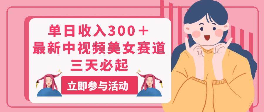 单日收入300＋！最新中视频美女赛道，三天必起-天下副业