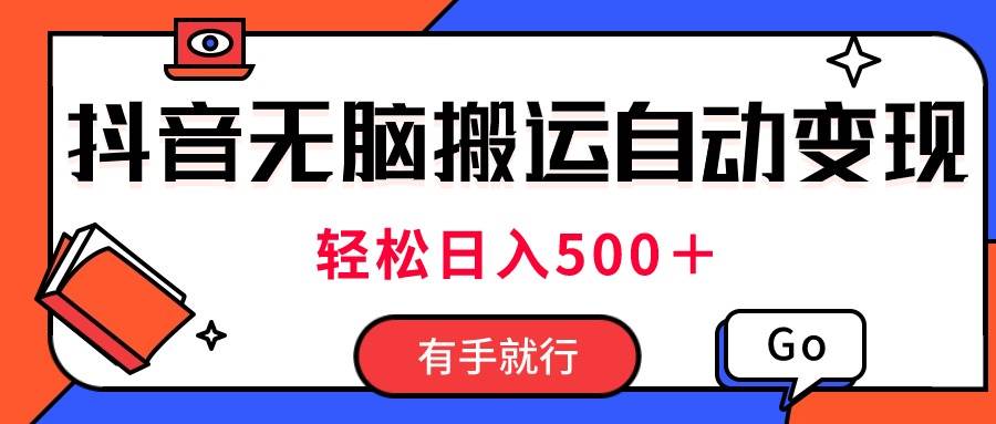 最新抖音视频搬运自动变现，日入500＋！每天两小时，有手就行-天下副业