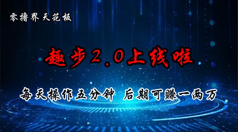 零撸界天花板，趣步2.0上线啦，必做项目，零撸一两万，早入场早吃肉-天下副业
