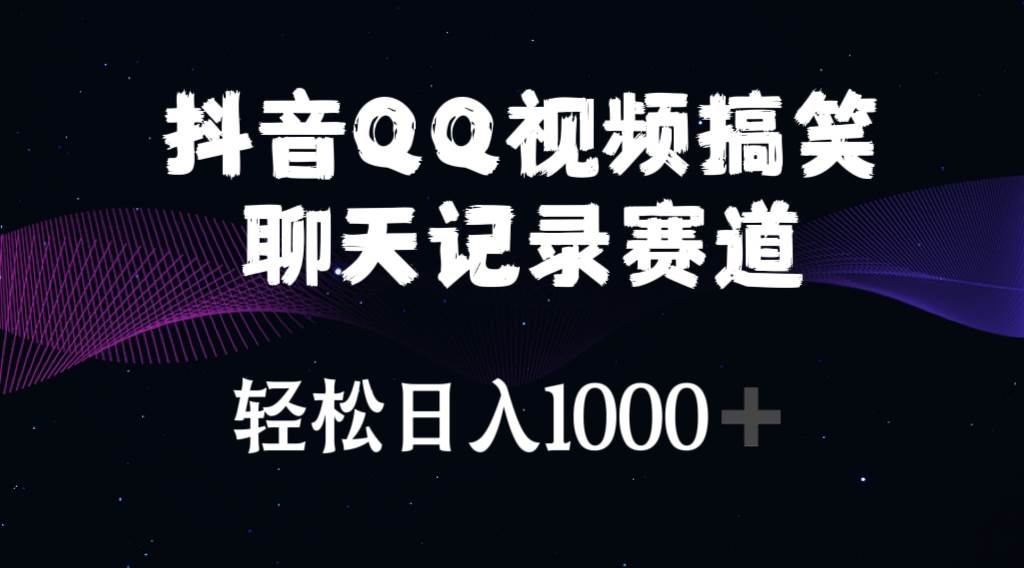 抖音QQ视频搞笑聊天记录赛道 轻松日入1000+-天下副业