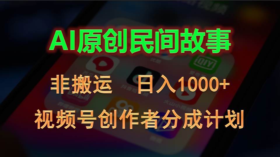 2024视频号创作者分成计划，AI原创民间故事，非搬运，日入1000+-天下副业