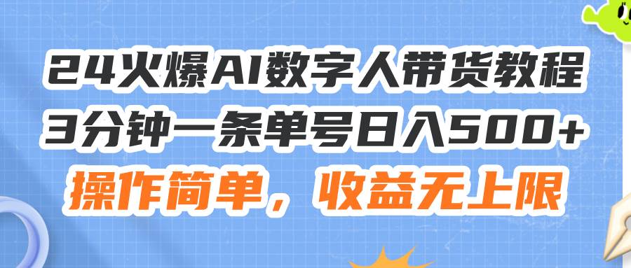 24火爆AI数字人带货教程，3分钟一条单号日入500+，操作简单，收益无上限-天下副业