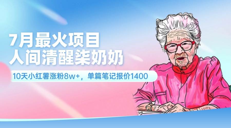 7月最火项目，人间清醒柒奶奶，10天小红薯涨粉8w+，单篇笔记报价1400.-天下副业