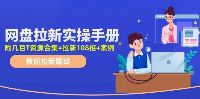 网盘拉新实操手册：教你拉新赚钱（附几百T资源合集+拉新108招+案例）-天下副业