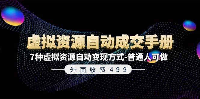 外面收费499《虚拟资源自动成交手册》7种虚拟资源自动变现方式-普通人可做-天下副业