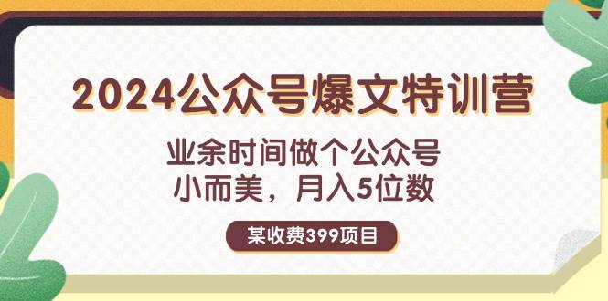 某收费399元-2024公众号爆文特训营：业余时间做个公众号 小而美 月入5位数-天下副业