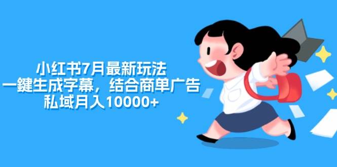 小红书7月最新玩法，一鍵生成字幕，结合商单广告，私域月入10000+-天下副业