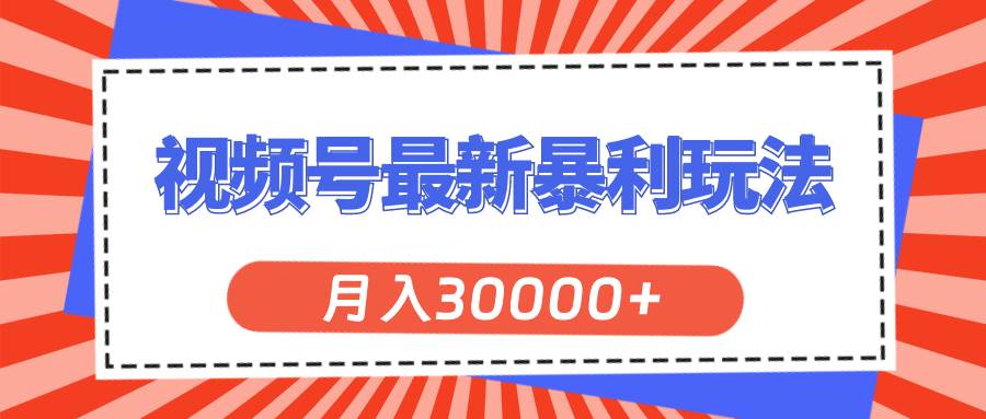 视频号最新暴利玩法，轻松月入30000+-天下副业