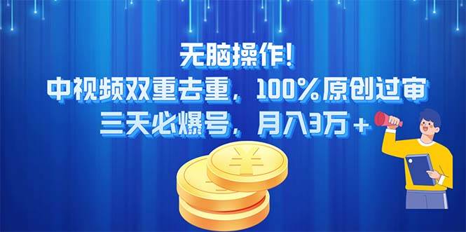 无脑操作!中视频双重去重，100%原创过审，三天必爆号，月入3万+-天下副业