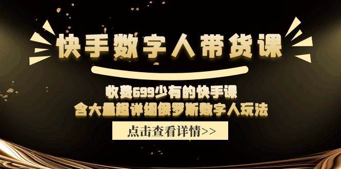 快手数字人带货课，收费699少有的快手课，含大量超详细数字人玩法-天下副业