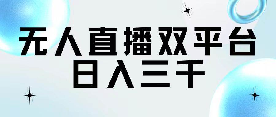 无人直播双平台，日入三千-天下副业