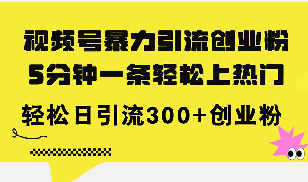 视频号暴力引流创业粉，5分钟一条轻松上热门，轻松日引流300+创业粉-天下副业