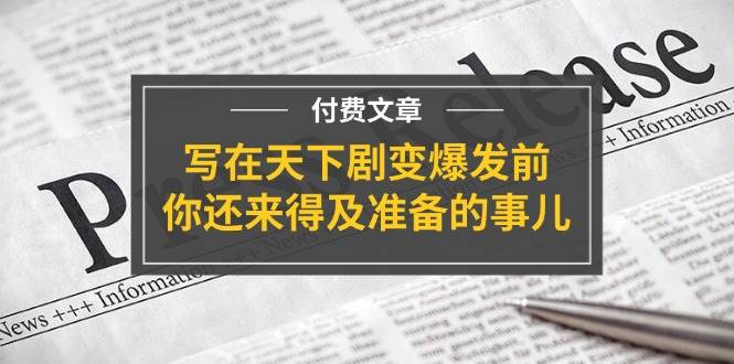 某付费文章《写在天下剧变爆发前，你还来得及准备的事儿》-天下副业