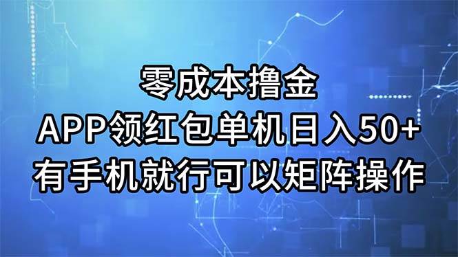 零成本撸金，APP领红包，单机日入50+，有手机就行，可以矩阵操作-天下副业