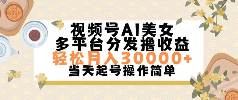 视频号AI美女，轻松月入30000+,操作简单轻松上手-天下副业