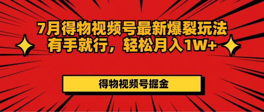 7月得物视频号最新爆裂玩法有手就行，轻松月入1W+-天下副业