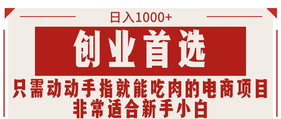只需动动手指就能吃肉的电商项目，日入1000+，创业首选，非常适合新手小白-天下副业