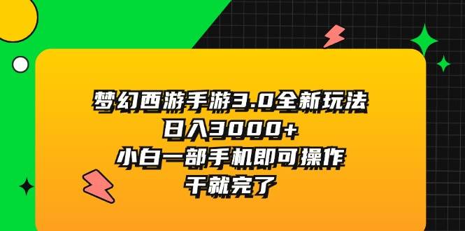 梦幻西游手游3.0全新玩法，日入3000+，小白一部手机即可操作，干就完了-天下副业