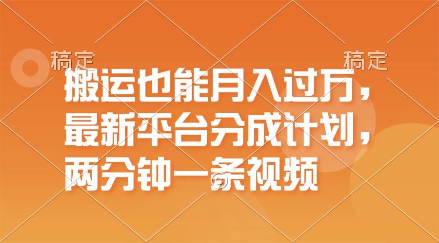 搬运也能月入过万，最新平台分成计划，一万播放一百米，一分钟一个作品-天下副业