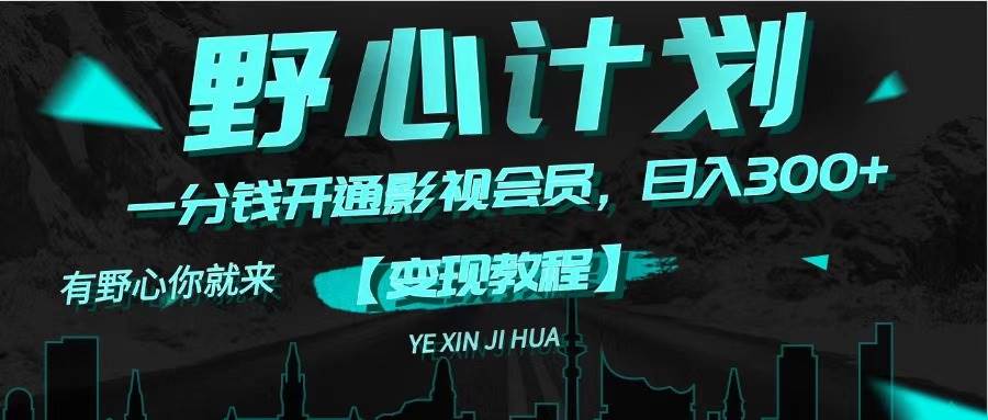 《野心计划》一分钱卖影视会员，日入300+-天下副业