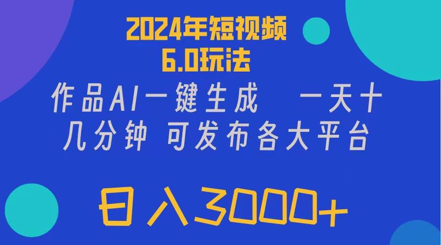 2024年短视频6.0玩法，作品AI一键生成，可各大短视频同发布。轻松日入3…-天下副业