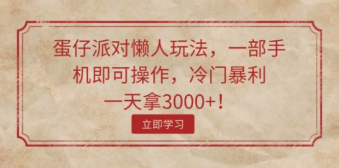 蛋仔派对懒人玩法，一部手机即可操作，冷门暴利，一天拿3000+！-天下副业