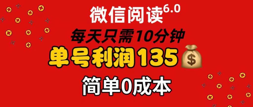 微信阅读6.0，每日10分钟，单号利润135，可批量放大操作，简单0成本-天下副业