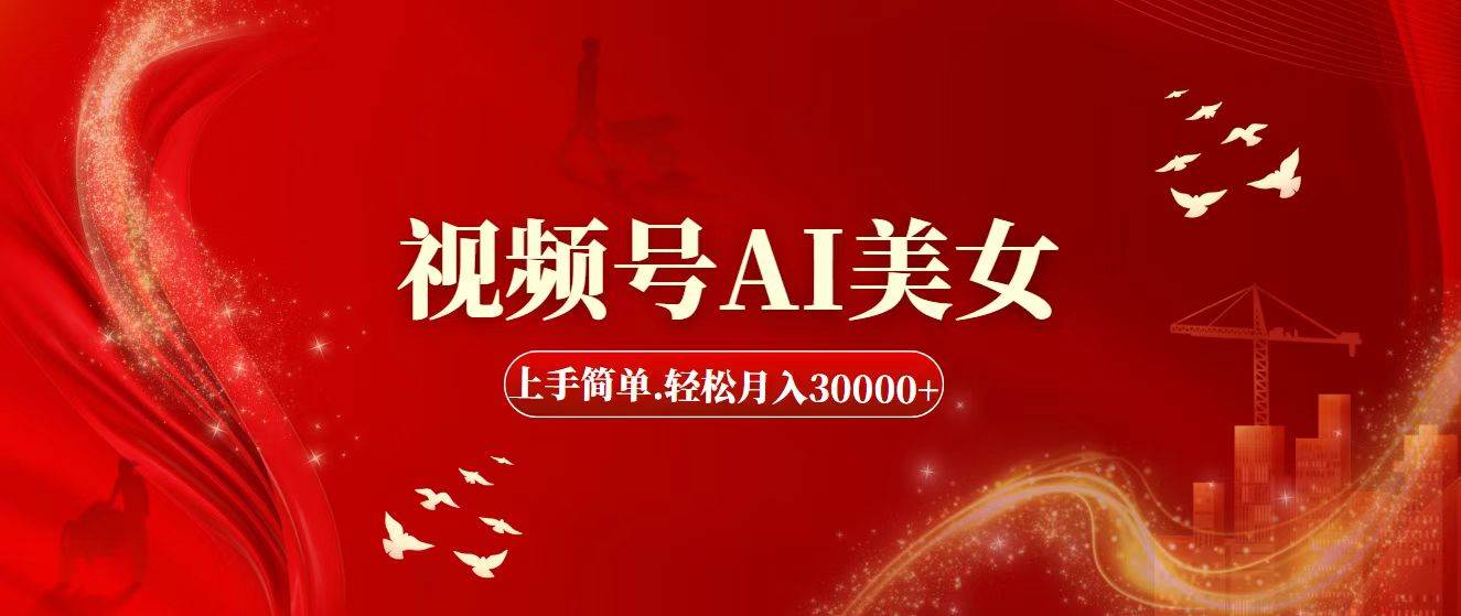 视频号AI美女，上手简单，轻松月入30000+-天下副业