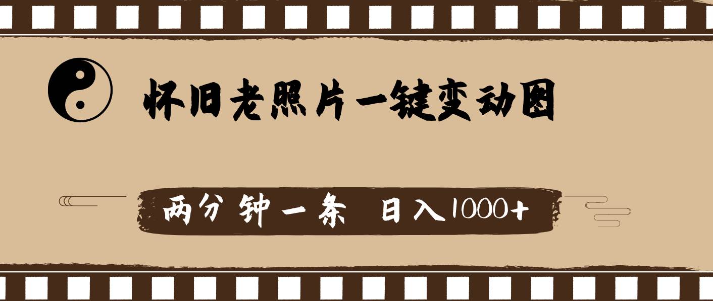 怀旧老照片，AI一键变动图，两分钟一条，日入1000+-天下副业