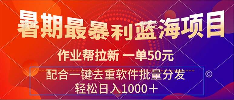 暑期最暴利蓝海项目 作业帮拉新 一单50元 配合一键去重软件批量分发-天下副业