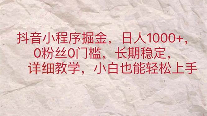 抖音小程序掘金，日人1000+，0粉丝0门槛，长期稳定，小白也能轻松上手-天下副业