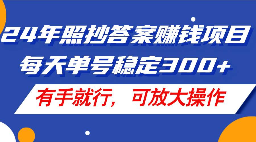 24年照抄答案赚钱项目，每天单号稳定300+，有手就行，可放大操作-天下副业