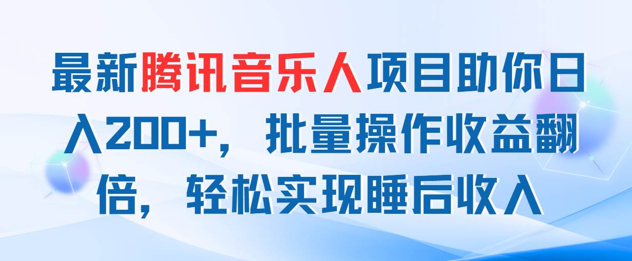 最新腾讯音乐人项目助你日入200+，批量操作收益翻倍，轻松实现睡后收入-天下副业