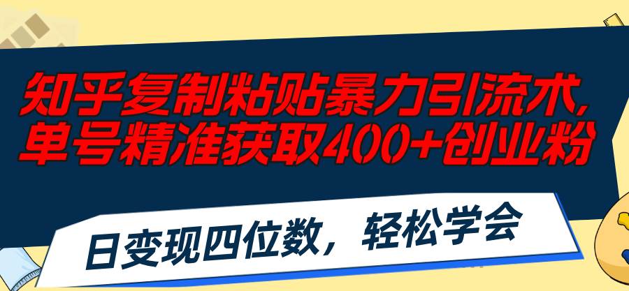 知乎复制粘贴暴力引流术，单号精准获取400+创业粉，日变现四位数，轻松…-天下副业