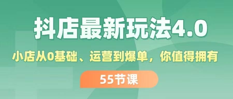 抖店最新玩法4.0，小店从0基础、运营到爆单，你值得拥有（55节）-天下副业