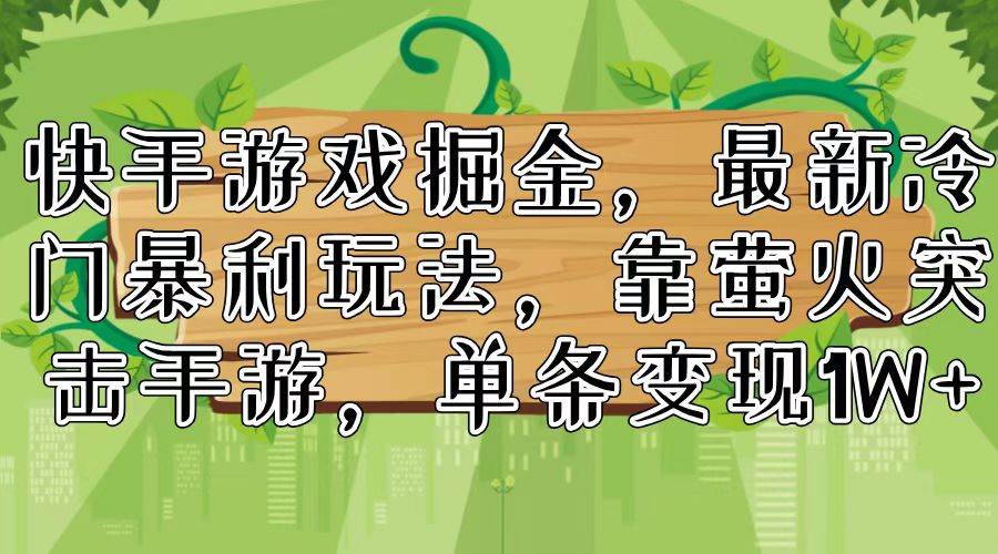 快手游戏掘金，最新冷门暴利玩法，靠萤火突击手游，单条变现1W+-天下副业