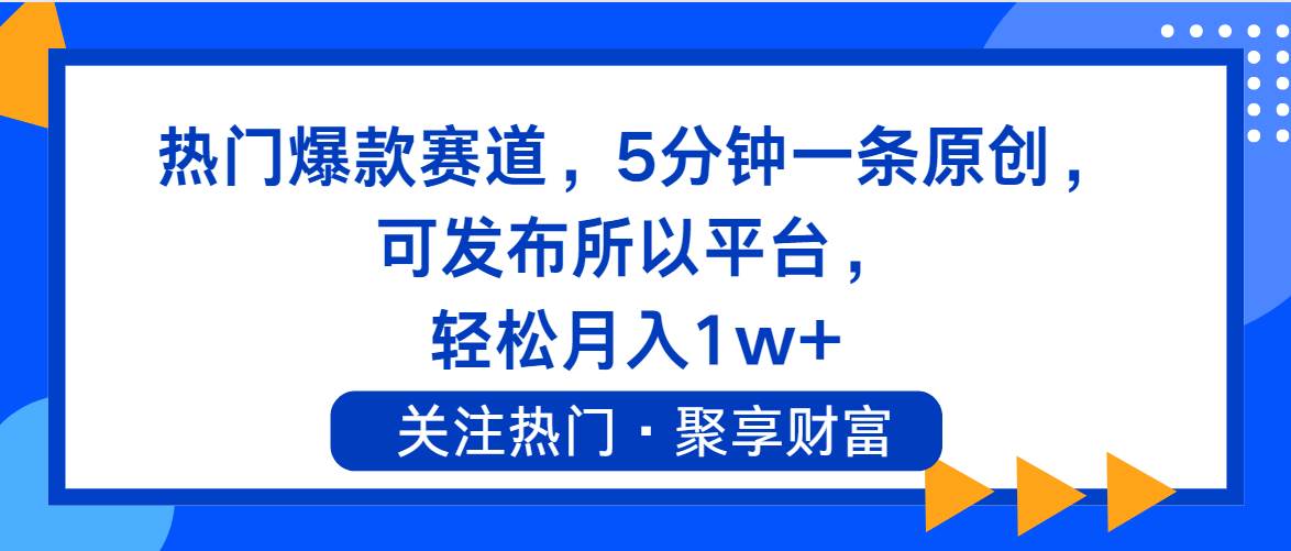 热门爆款赛道，5分钟一条原创，可发布所以平台， 轻松月入1w+-天下副业