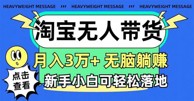 淘宝无人带货3.0高收益玩法，月入3万+，无脑躺赚，新手小白可落地实操-天下副业