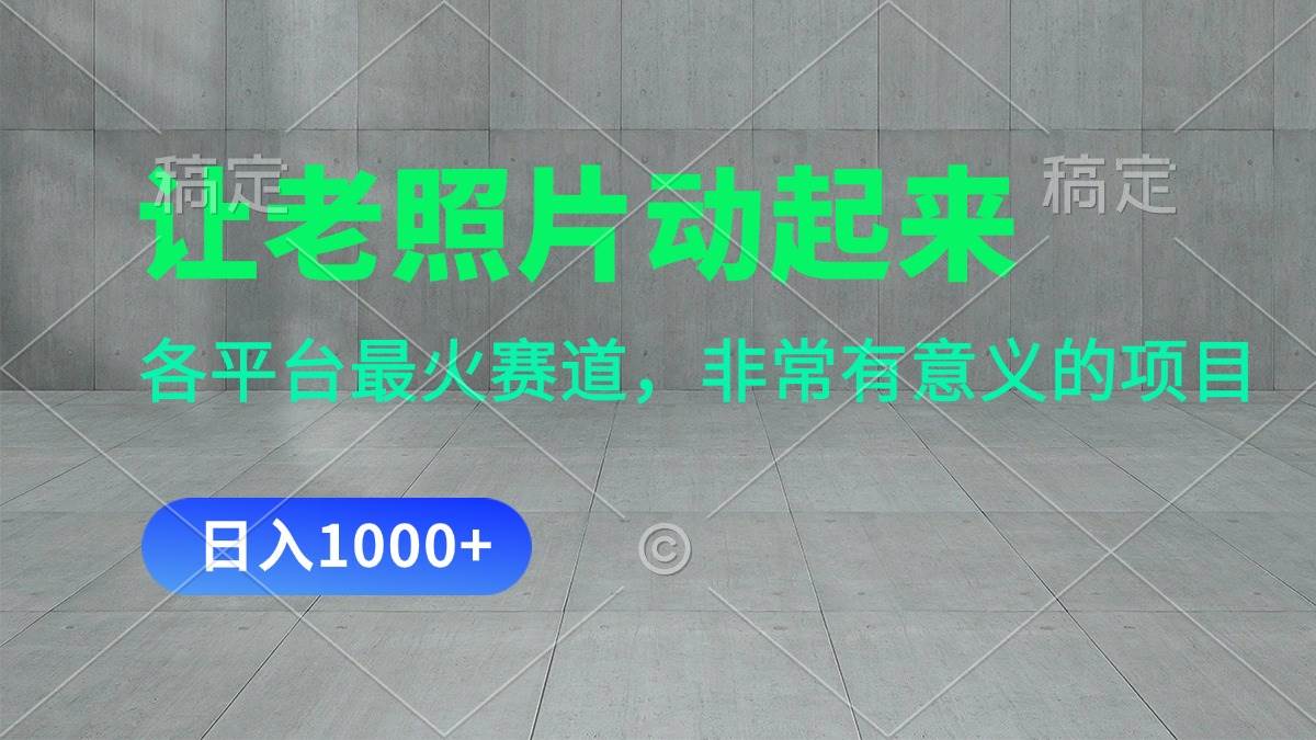 让老照片动起来，一天变现1000+，各平台最火赛道，看完就会-天下副业