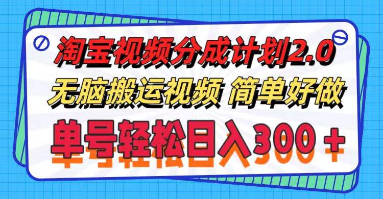 淘宝视频分成计划2.0，无脑搬运视频，单号轻松日入300＋，可批量操作。-天下副业