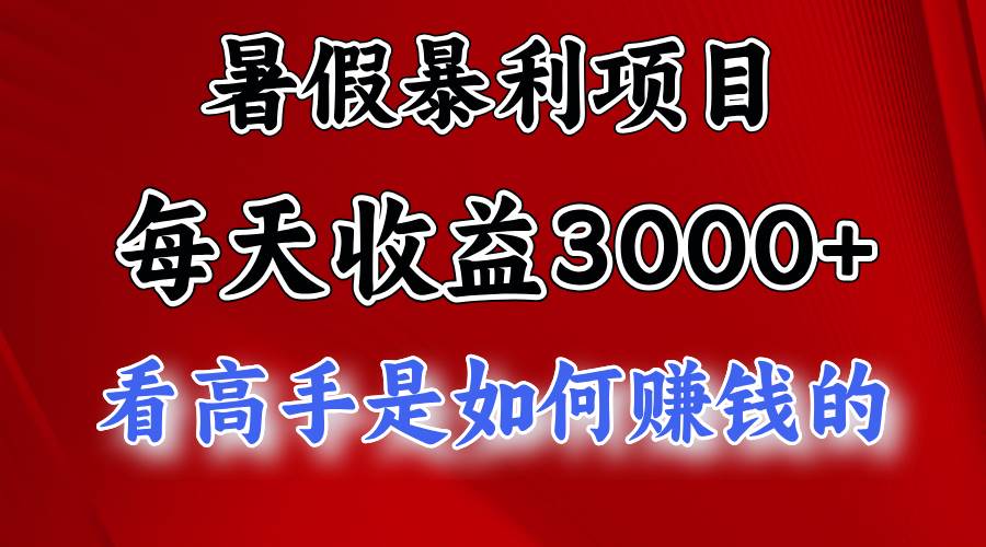 暑假暴利项目，每天收益3000+ 努努力能达到5000+，暑假大流量来了-天下副业