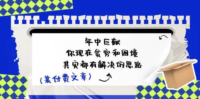 某付费文：年中巨献-你现在贫穷和困境，其实都有解决的思路 (进来抄作业)-天下副业