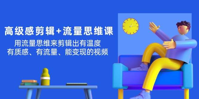高级感 剪辑+流量思维：用流量思维剪辑出有温度/有质感/有流量/能变现视频-天下副业