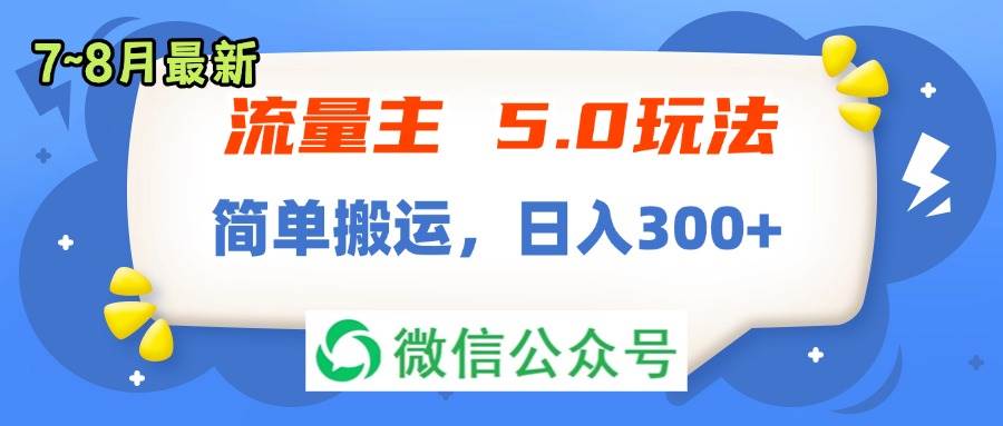 流量主5.0玩法，7月~8月新玩法，简单搬运，轻松日入300+-天下副业